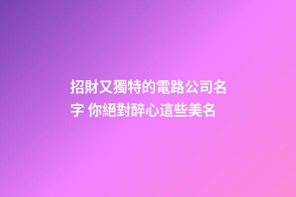 招財又獨特的電路公司名字 你絕對醉心這些美名-第1張-公司起名-玄機派